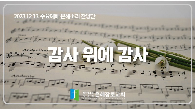 [23. 12. 13 수요예배 은혜소리 찬양단] '감사 위에 감사'